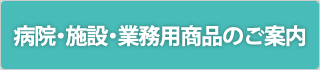 病院・施設・業務用商品のご案内